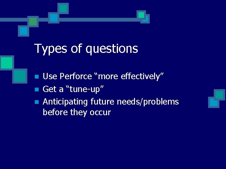 Types of questions n n n Use Perforce “more effectively” Get a “tune-up” Anticipating