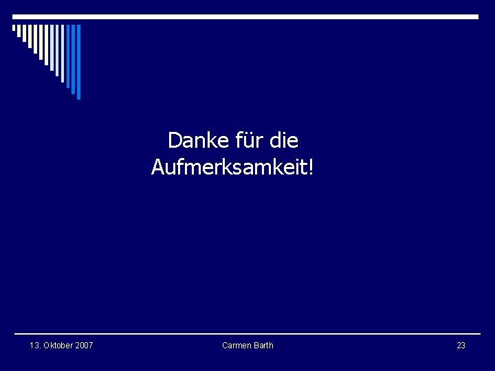 Danke für die Aufmerksamkeit! 13. Oktober 2007 Carmen Barth 23 Danke für die Aufmerksamkeit! 13. Oktober 2007 Carmen Barth 23