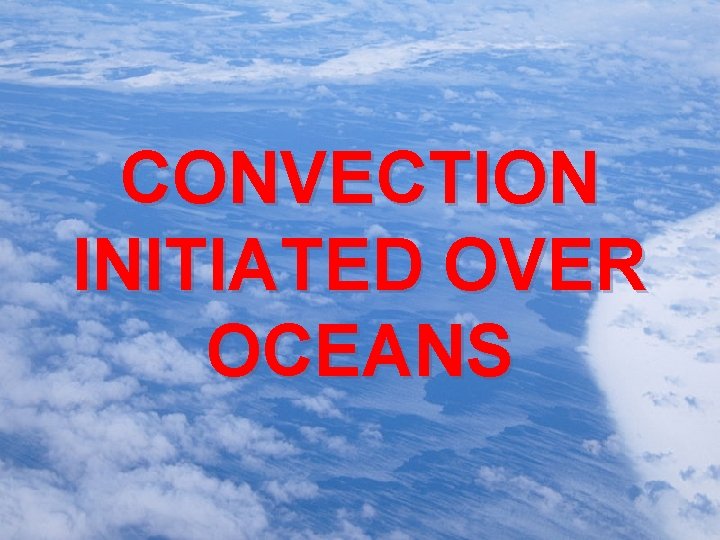 CONVECTION INITIATED OVER OCEANS 