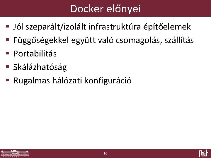 Docker előnyei § § § Jól szeparált/izolált infrastruktúra építőelemek Függőségekkel együtt való csomagolás, szállítás