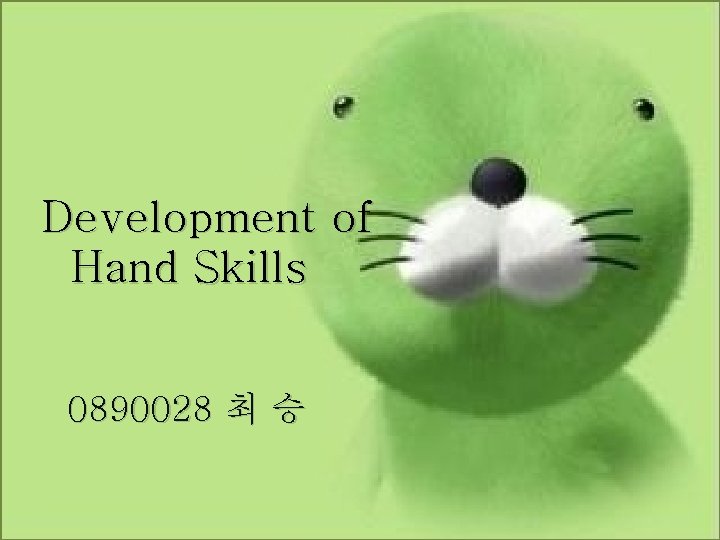 Development of Hand Skills 0890028 최 승 