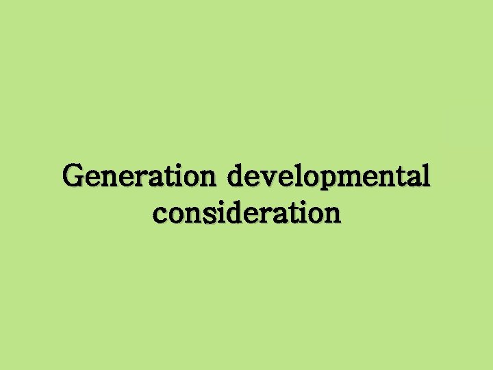 Generation developmental consideration 