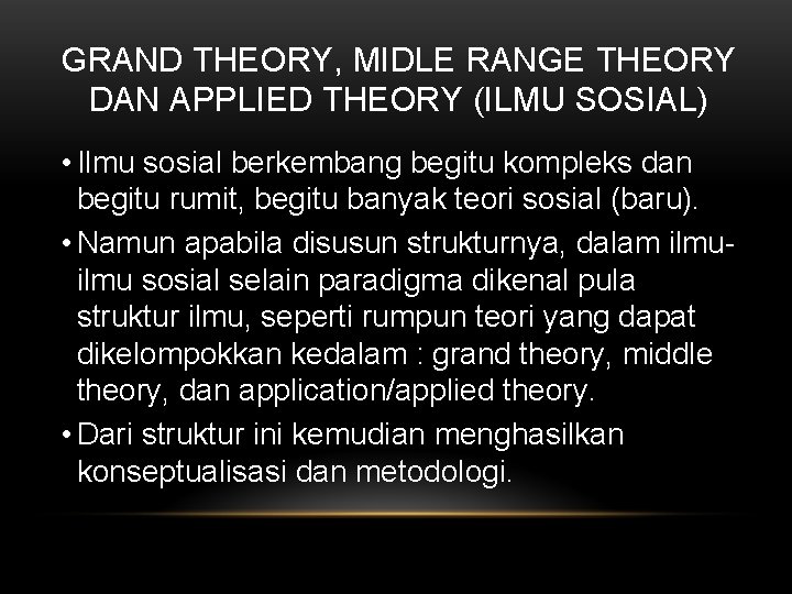 GRAND THEORY, MIDLE RANGE THEORY DAN APPLIED THEORY (ILMU SOSIAL) • Ilmu sosial berkembang