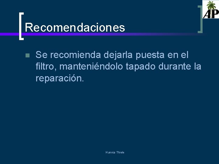 Recomendaciones n Se recomienda dejarla puesta en el filtro, manteniéndolo tapado durante la reparación.