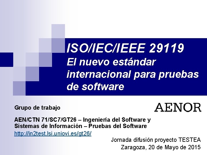 ISO/IEC/IEEE 29119 El nuevo estándar internacional para pruebas de software Grupo de trabajo AEN/CTN