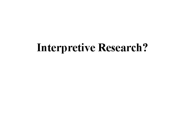 Interpretive Research? 