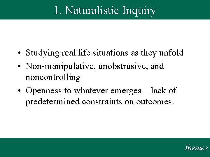 1. Naturalistic Inquiry • Studying real life situations as they unfold • Non-manipulative, unobstrusive,