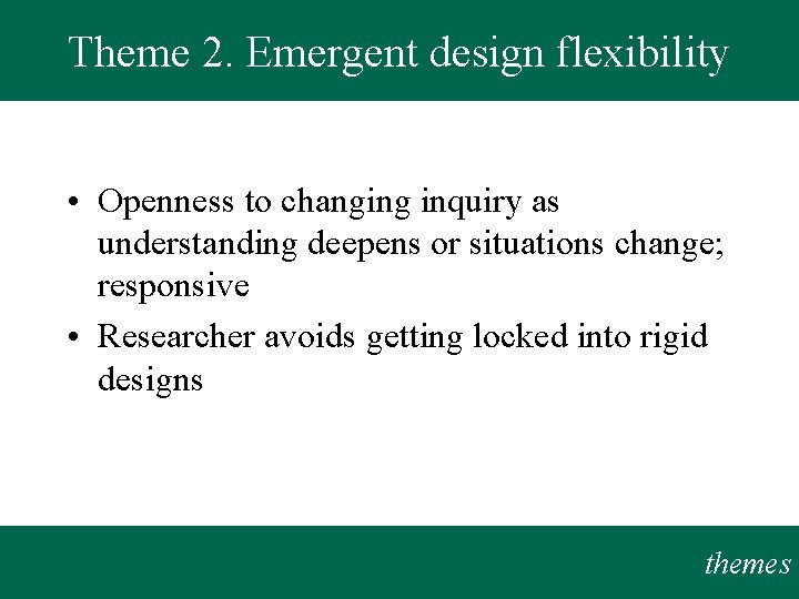 Theme 2. Emergent design flexibility • Openness to changing inquiry as understanding deepens or