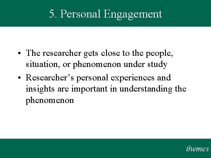 5. Personal Engagement • The researcher gets close to the people, situation, or phenomenon