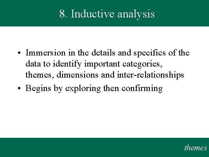 8. Inductive analysis • Immersion in the details and specifics of the data to