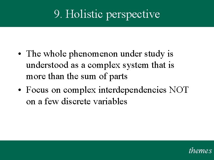 9. Holistic perspective • The whole phenomenon under study is understood as a complex