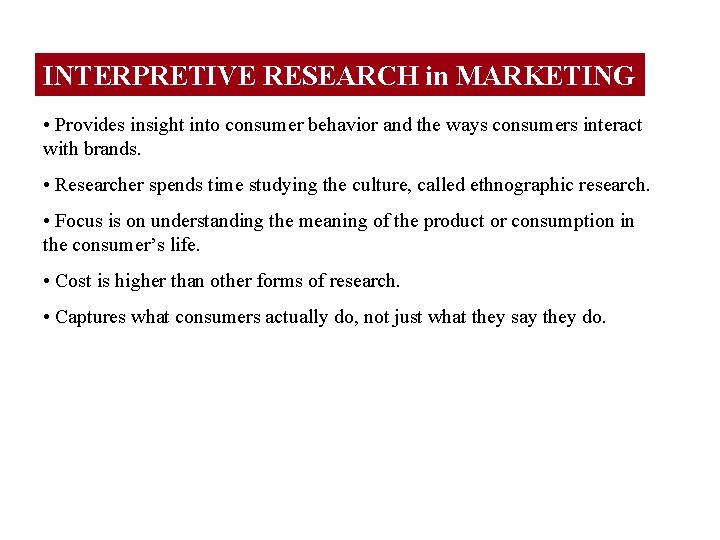 INTERPRETIVE RESEARCH in MARKETING • Provides insight into consumer behavior and the ways consumers