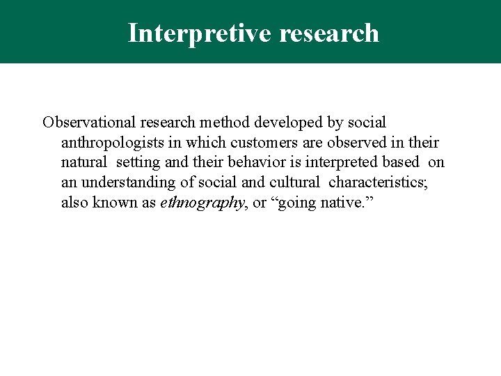  Interpretive research Observational research method developed by social anthropologists in which customers are