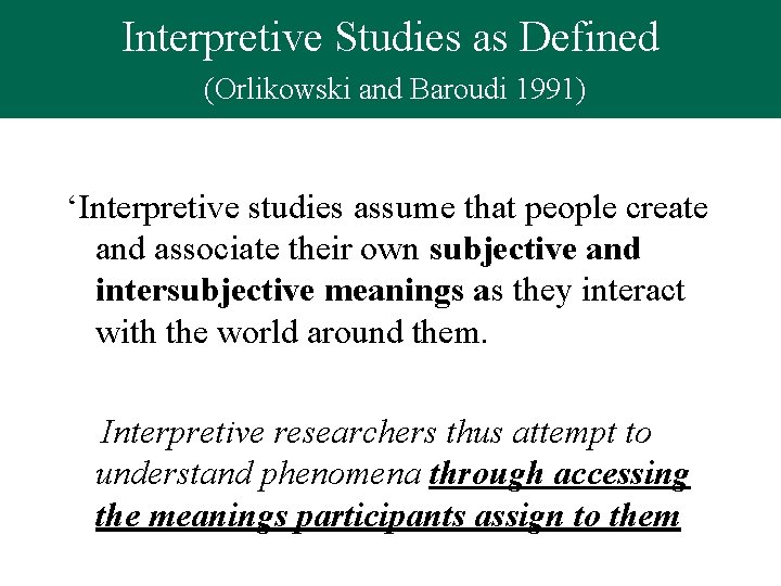 Interpretive Studies as Defined (Orlikowski and Baroudi 1991) ‘Interpretive studies assume that people create