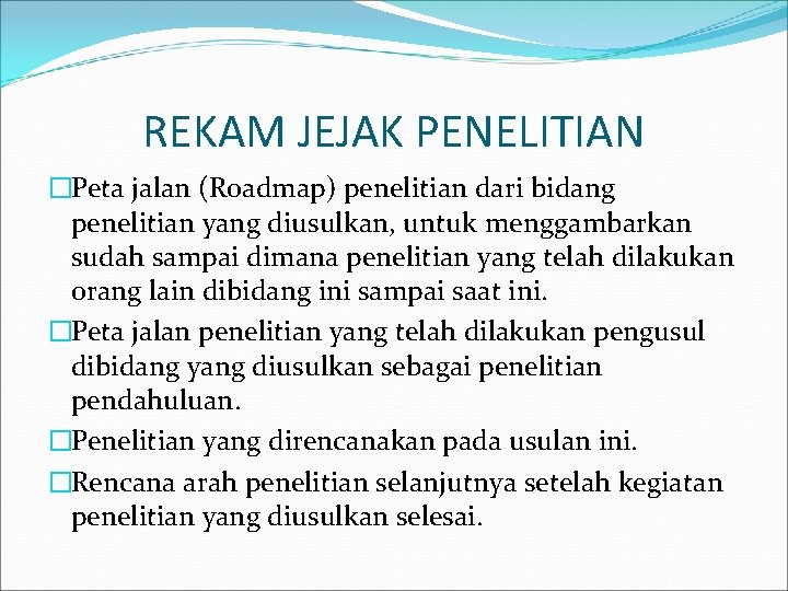 REKAM JEJAK PENELITIAN �Peta jalan (Roadmap) penelitian dari bidang penelitian yang diusulkan, untuk menggambarkan REKAM JEJAK PENELITIAN �Peta jalan (Roadmap) penelitian dari bidang penelitian yang diusulkan, untuk menggambarkan
