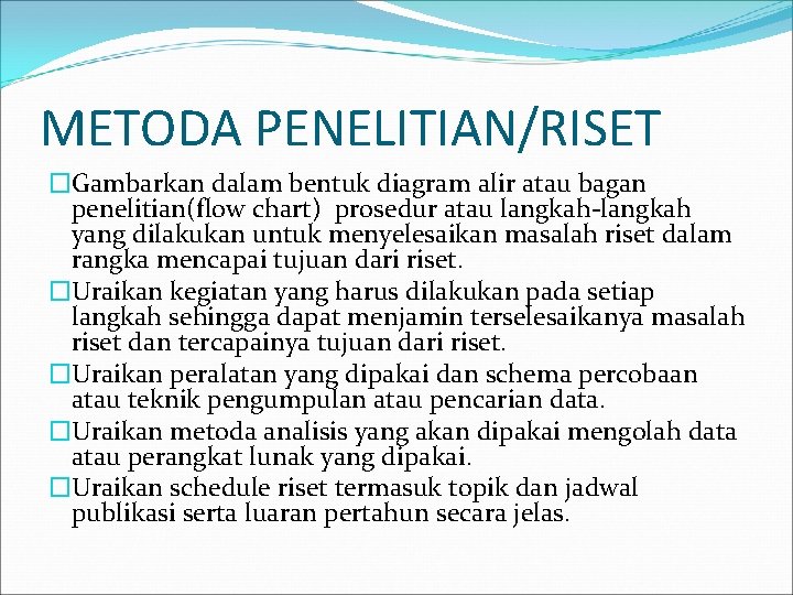 METODA PENELITIAN/RISET �Gambarkan dalam bentuk diagram alir atau bagan penelitian(flow chart) prosedur atau langkah-langkah METODA PENELITIAN/RISET �Gambarkan dalam bentuk diagram alir atau bagan penelitian(flow chart) prosedur atau langkah-langkah