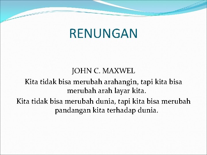 RENUNGAN JOHN C. MAXWEL Kita tidak bisa merubah arahangin, tapi kita bisa merubah arah RENUNGAN JOHN C. MAXWEL Kita tidak bisa merubah arahangin, tapi kita bisa merubah arah