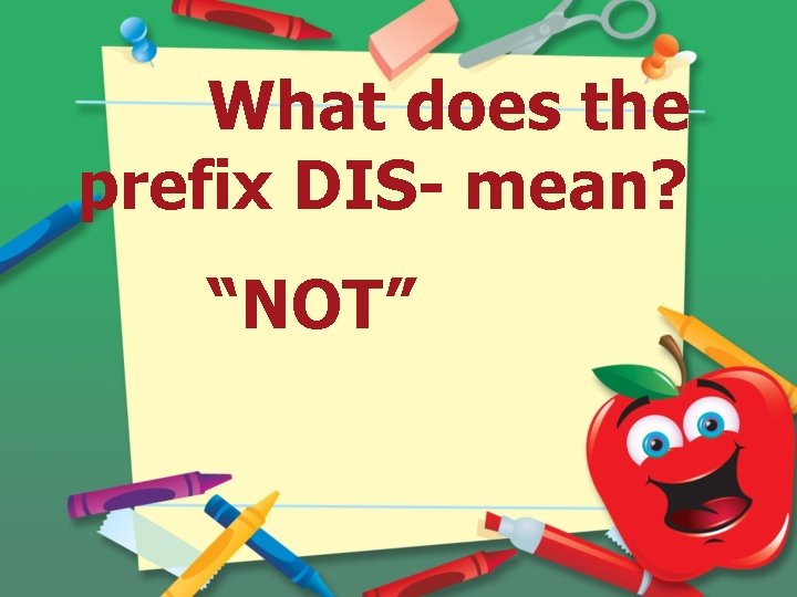 What does the prefix DIS- mean? “NOT” 
