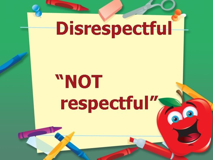 Disrespectful “NOT respectful” 