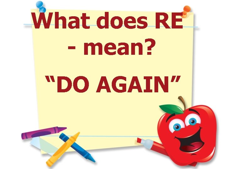 What does RE - mean? “DO AGAIN” 