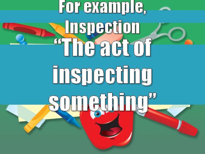 For example, Inspection “The act of inspecting something” 