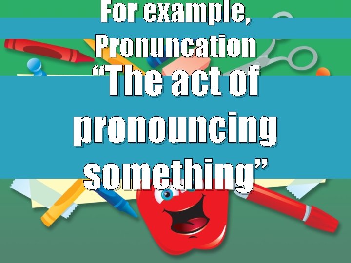 For example, Pronuncation “The act of pronouncing something” 