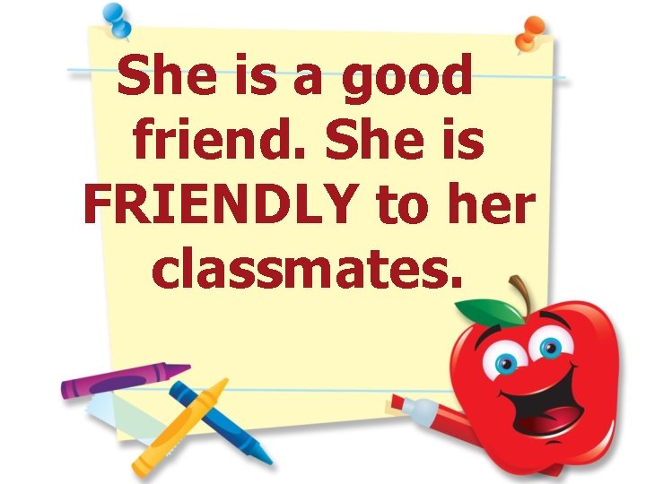 She is a good friend. She is FRIENDLY to her classmates. 