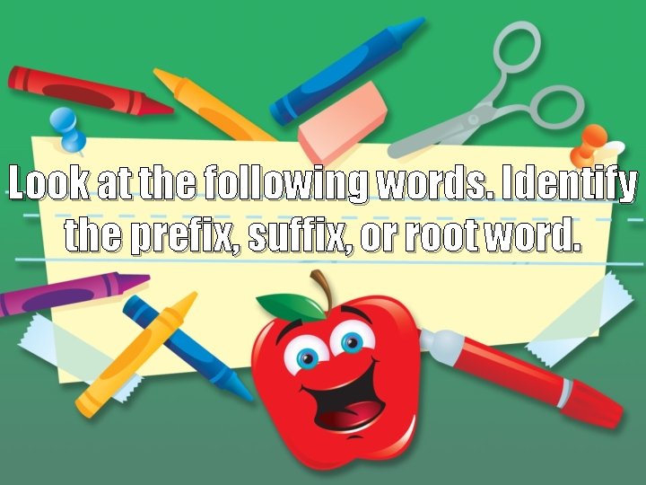 Look at the following words. Identify the prefix, suffix, or root word. 