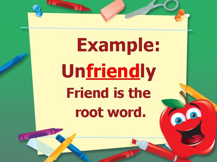 Example: Unfriendly Friend is the root word. 