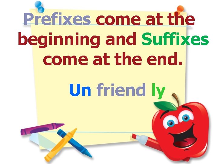 Prefixes come at the beginning and Suffixes come at the end. Un friend ly