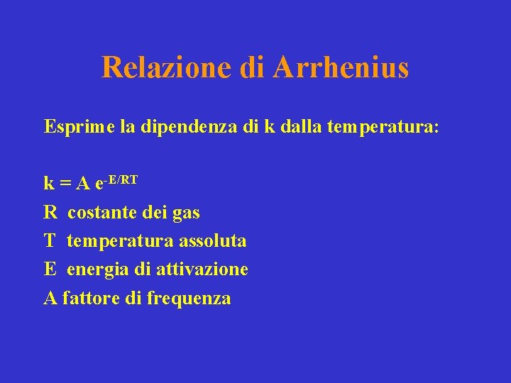 Relazione di Arrhenius Esprime la dipendenza di k dalla temperatura: k = A e-E/RT