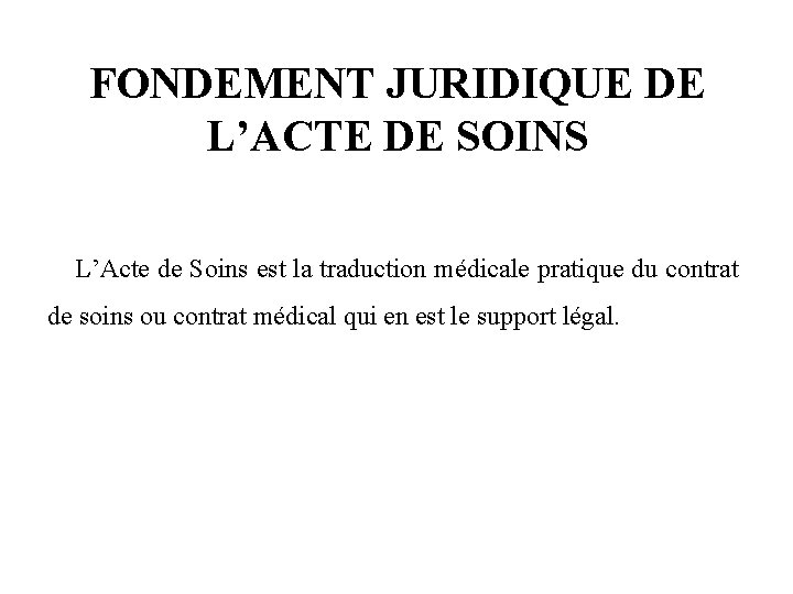 FONDEMENT JURIDIQUE DE L’ACTE DE SOINS L’Acte de Soins est la traduction médicale pratique