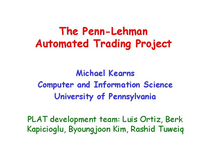 The Penn-Lehman Automated Trading Project Michael Kearns Computer and Information Science University of Pennsylvania