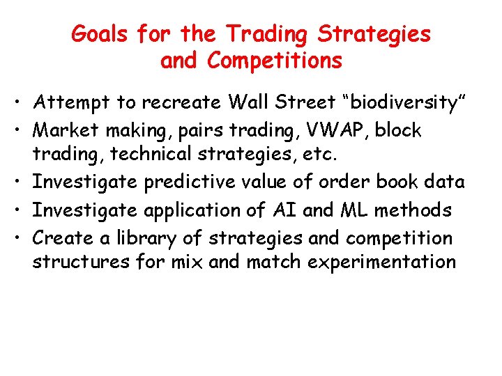 Goals for the Trading Strategies and Competitions • Attempt to recreate Wall Street “biodiversity”