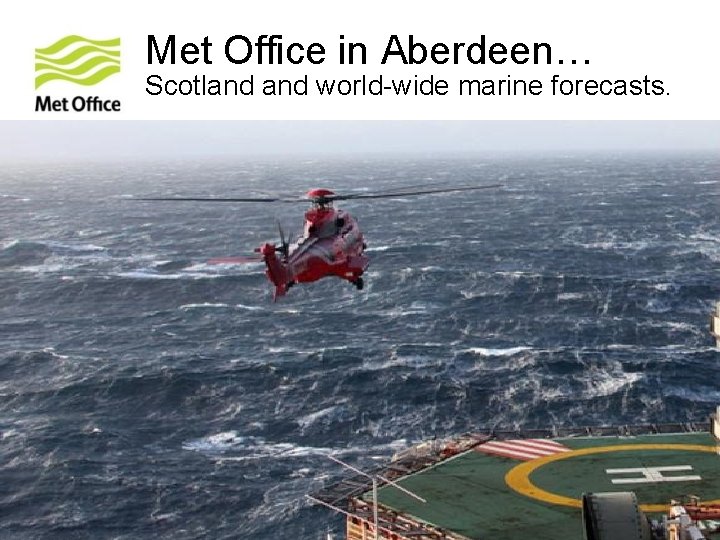 Met Office in Aberdeen… Scotland world-wide marine forecasts. © Crown copyright Met Office Met Office in Aberdeen… Scotland world-wide marine forecasts. © Crown copyright Met Office