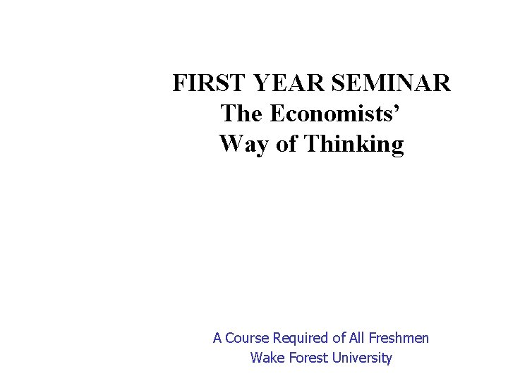 FIRST YEAR SEMINAR The Economists’ Way of Thinking A Course Required of All Freshmen