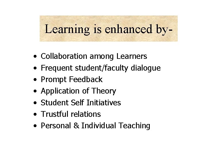 Learning is enhanced by • • Collaboration among Learners Frequent student/faculty dialogue Prompt Feedback