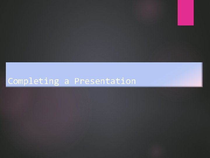 Completing a Presentation 