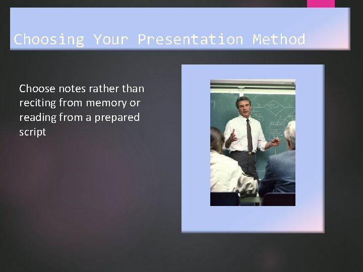 Choosing Your Presentation Method Choose notes rather than reciting from memory or reading from
