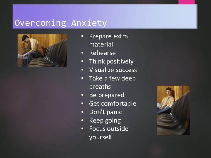 Overcoming Anxiety • Prepare extra material • Rehearse • Think positively • Visualize success