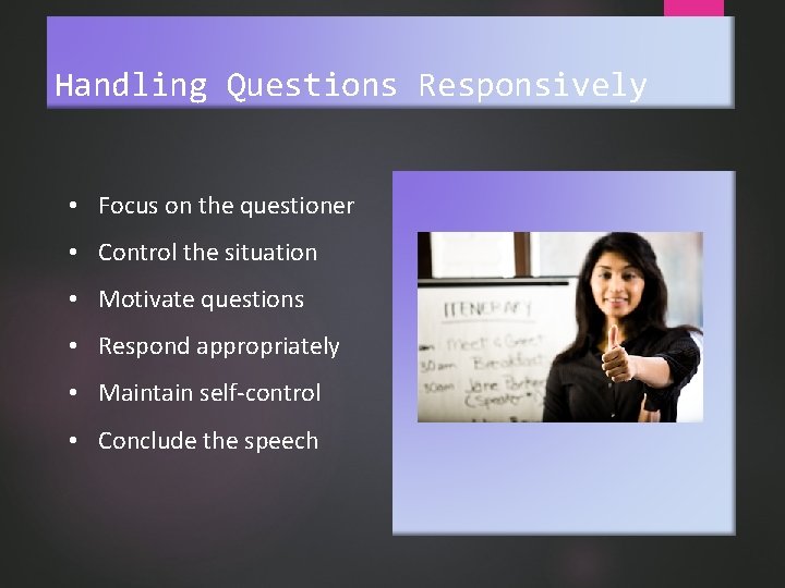 Handling Questions Responsively • Focus on the questioner • Control the situation • Motivate