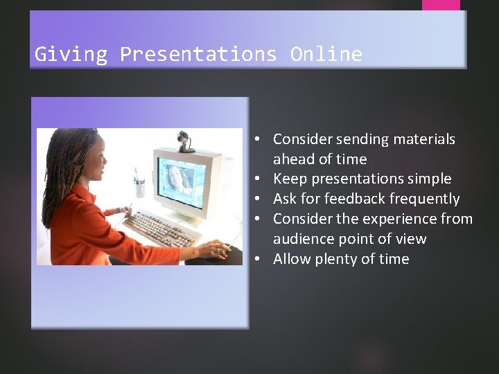 Giving Presentations Online • Consider sending materials ahead of time • Keep presentations simple