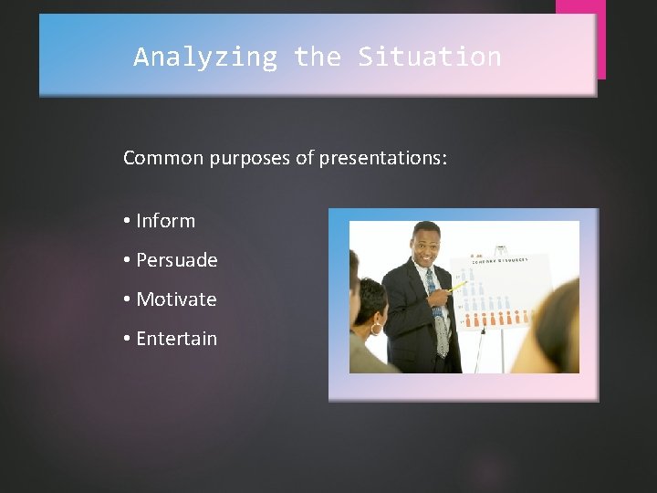 Analyzing the Situation Common purposes of presentations: • Inform • Persuade • Motivate •