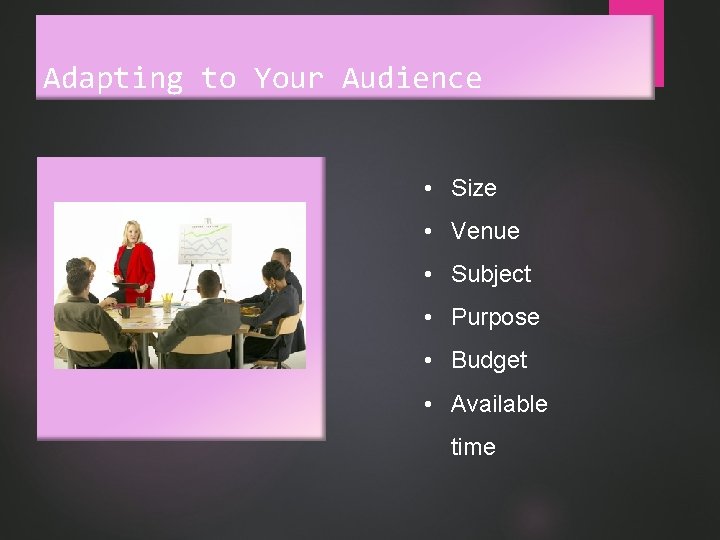 Adapting to Your Audience • Size • Venue • Subject • Purpose • Budget
