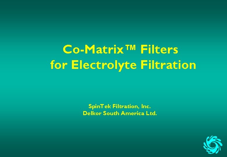 Co-Matrix™ Filters for Electrolyte Filtration Spin. Tek Filtration, Inc. Delkor South America Ltd. 
