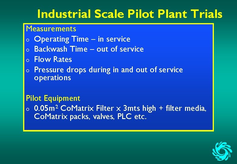 Industrial Scale Pilot Plant Trials Measurements o Operating Time – in service o Backwash