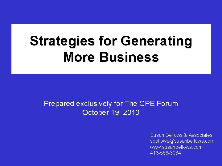 Strategies for Generating More Business Prepared exclusively for The CPE Forum October 19, 2010