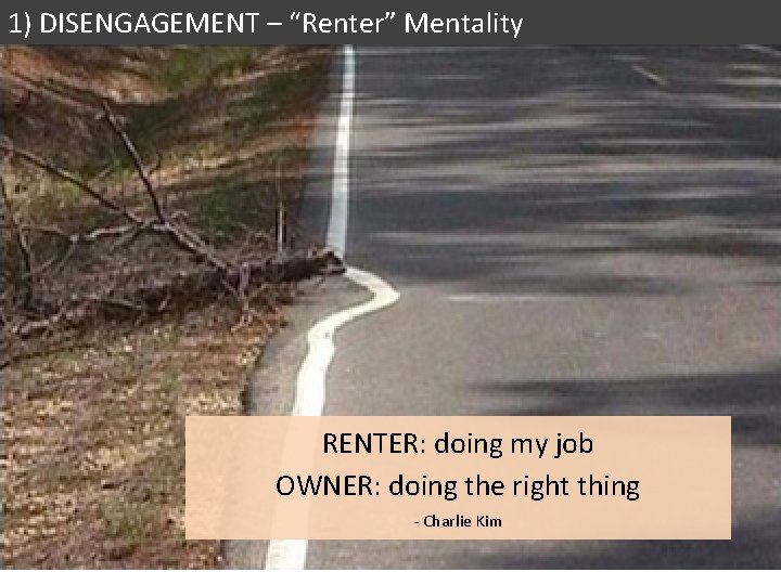 1) DISENGAGEMENT – “Renter” Mentality RENTER: doing my job OWNER: doing the right thing 1) DISENGAGEMENT – “Renter” Mentality RENTER: doing my job OWNER: doing the right thing