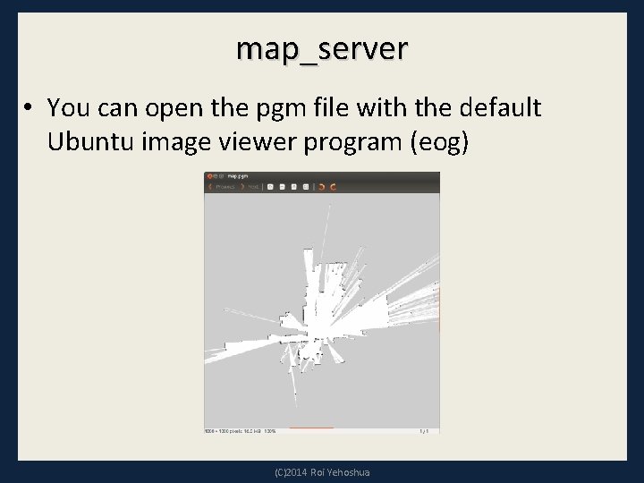 map_server • You can open the pgm file with the default Ubuntu image viewer