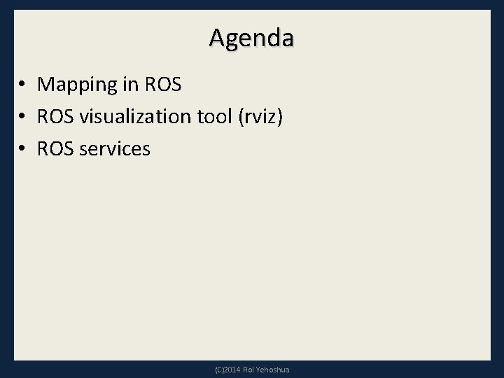 Agenda • Mapping in ROS • ROS visualization tool (rviz) • ROS services (C)2014